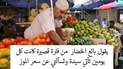يقول بائع الخضار من فترة قصيرة